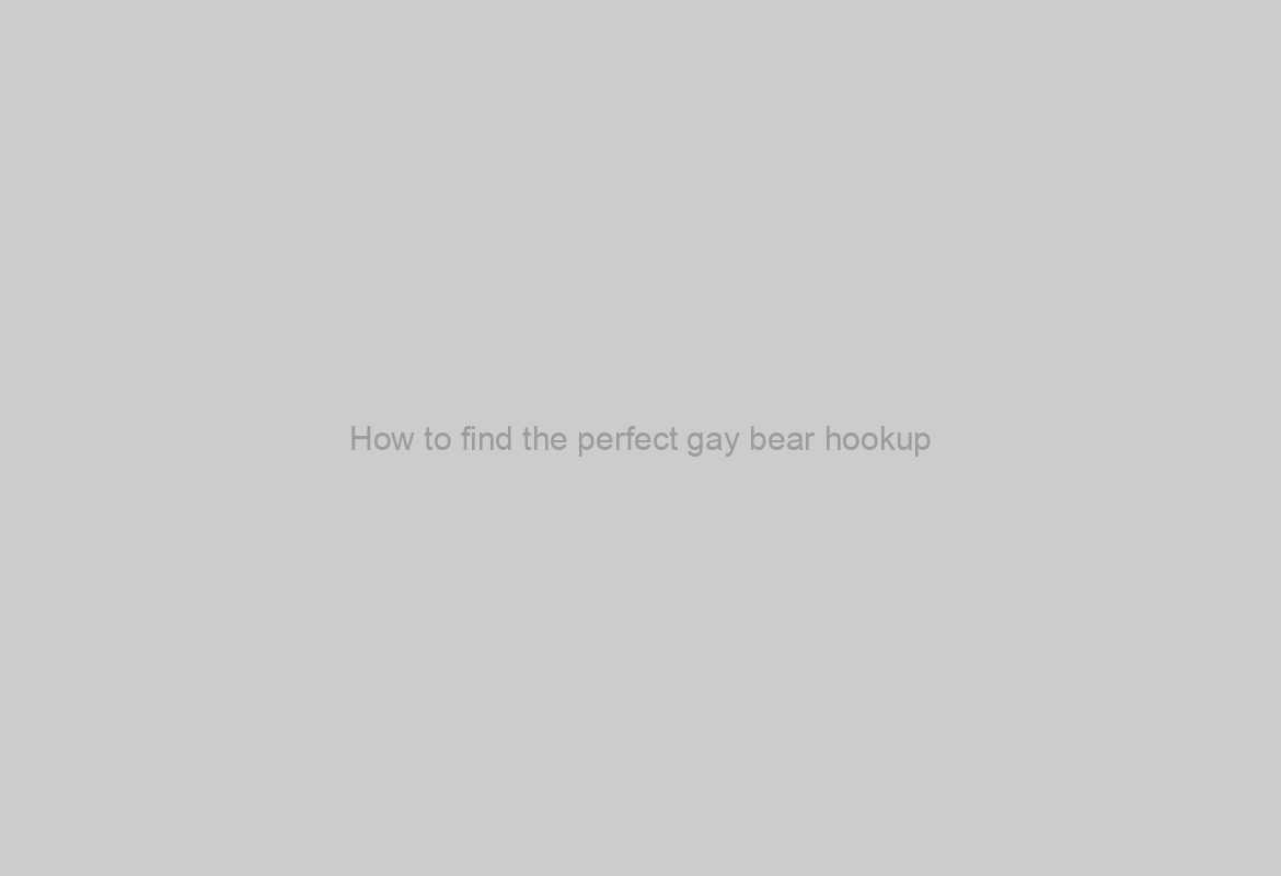 How to find the perfect gay bear hookup